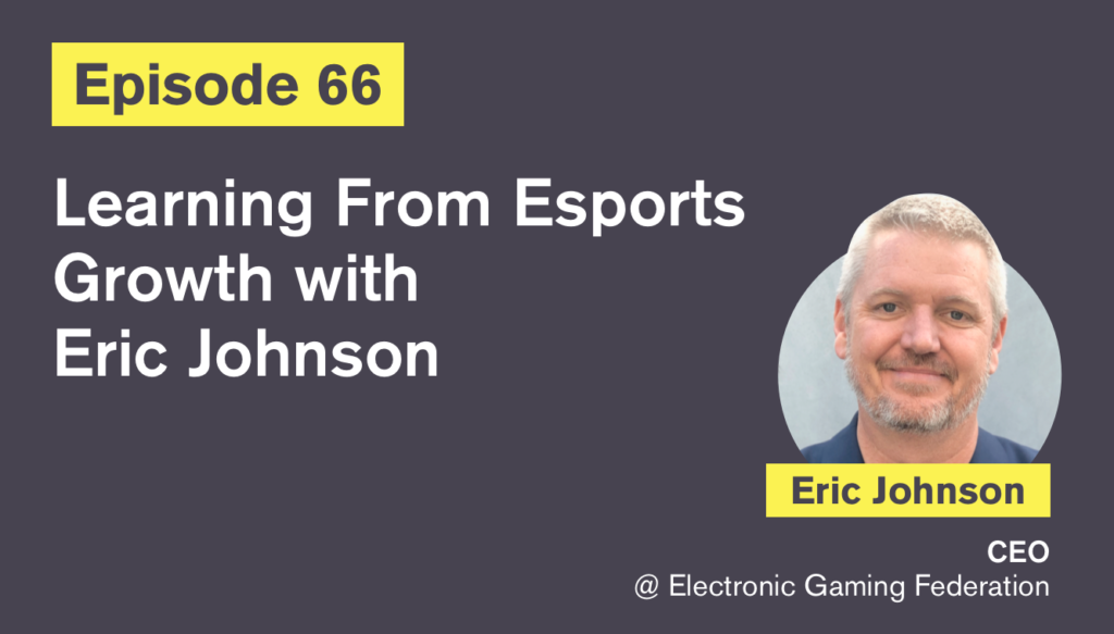 Ep. 66: Learning From Esports Growth with Eric Johnson