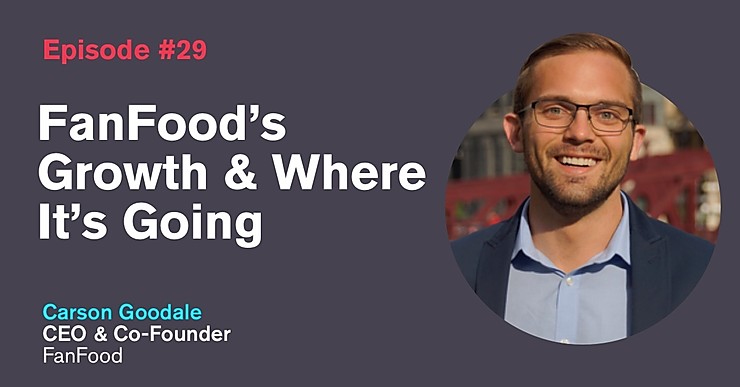 Ep. 29: FanFood’s Growth & Where It’s Going with Carson Goodale