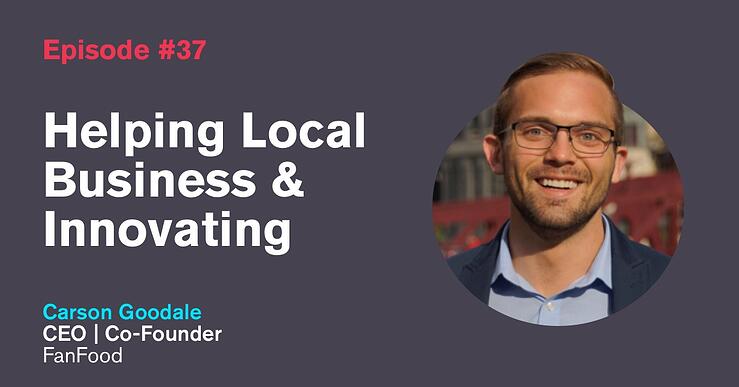 Ep. 37: Helping Local Business & Innovating with Carson Goodale