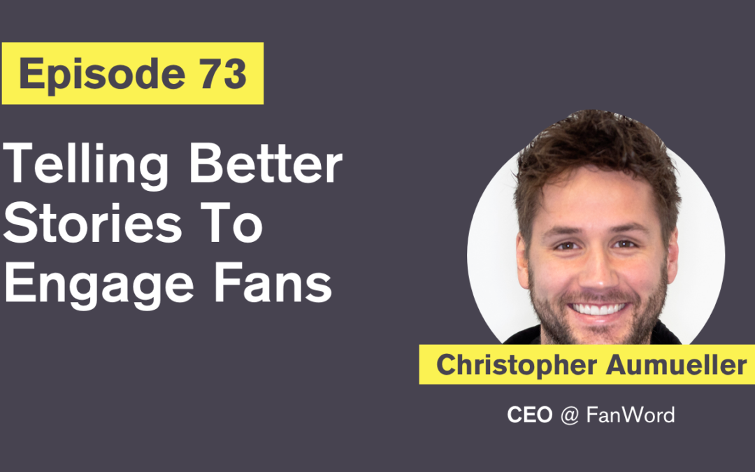 Ep. 73: Telling Better Stories To Engage Fans with Christopher Aumueller