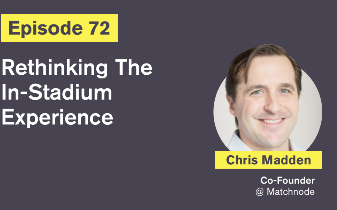 Ep. 72: Rethinking The In-Stadium Experience with Chris Madden